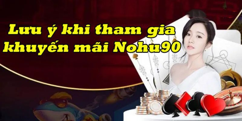 Một số lưu ý khi nhận ưu đãi từ Nohu90 2024