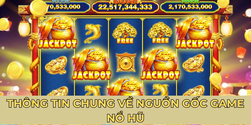 Thông tin chung về nguồn gốc game nổ hũ