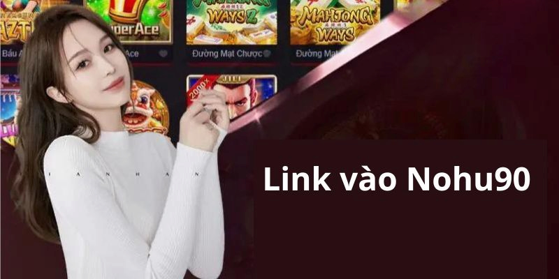 Link vào Nohu90 đang được nhiều bet thủ quan tâm